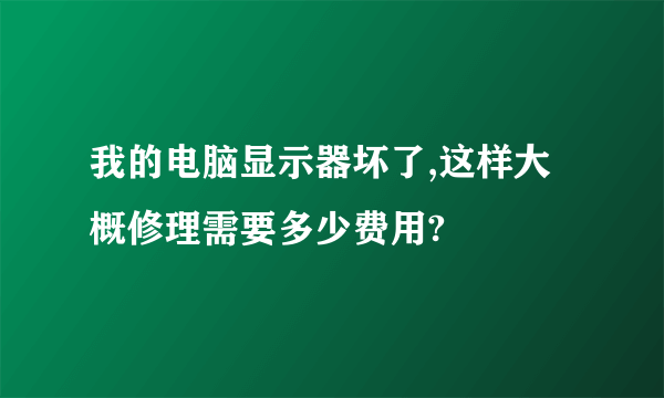 我的电脑显示器坏了,这样大概修理需要多少费用?