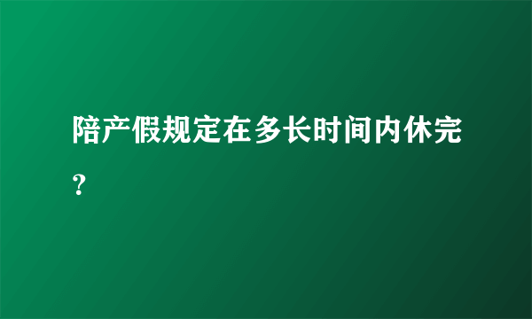 陪产假规定在多长时间内休完？