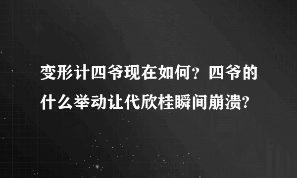 变形计四爷现在如何？四爷的什么举动让代欣桂瞬间崩溃?