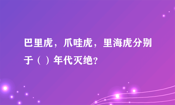 巴里虎，爪哇虎，里海虎分别于（）年代灭绝？