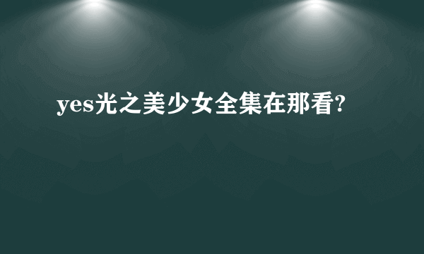 yes光之美少女全集在那看?