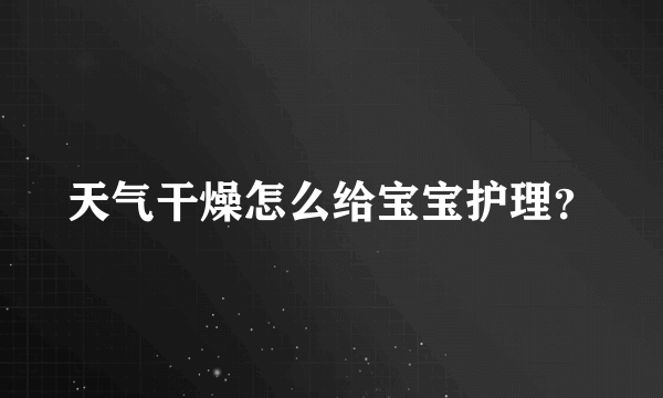 天气干燥怎么给宝宝护理？