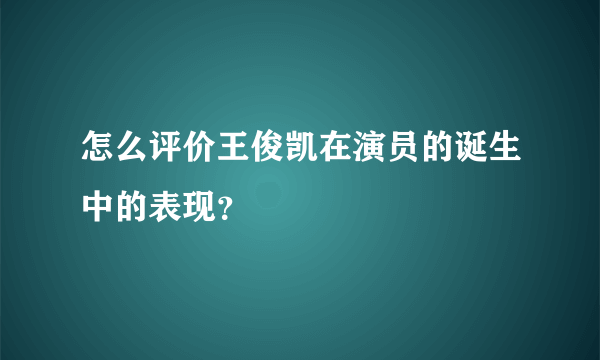 怎么评价王俊凯在演员的诞生中的表现？