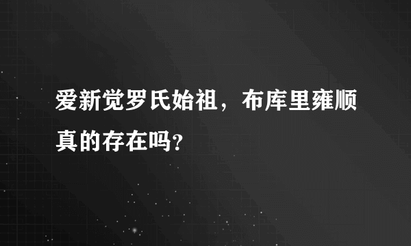 爱新觉罗氏始祖，布库里雍顺真的存在吗？