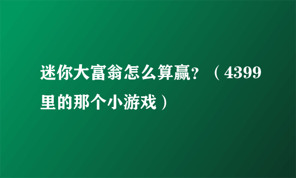 迷你大富翁怎么算赢？（4399里的那个小游戏）