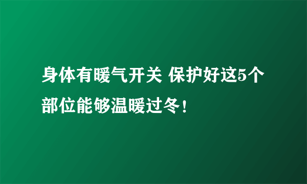 身体有暖气开关 保护好这5个部位能够温暖过冬！