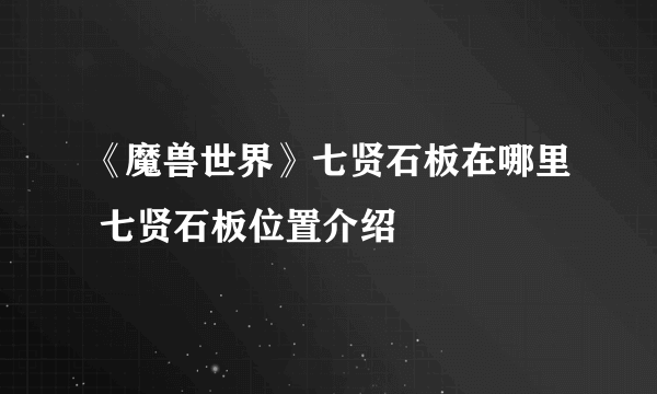 《魔兽世界》七贤石板在哪里 七贤石板位置介绍