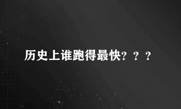 历史上谁跑得最快？？？