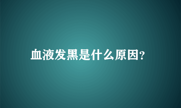 血液发黑是什么原因？