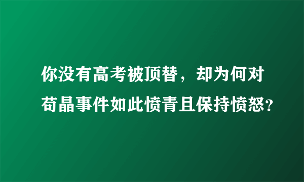 你没有高考被顶替，却为何对苟晶事件如此愤青且保持愤怒？