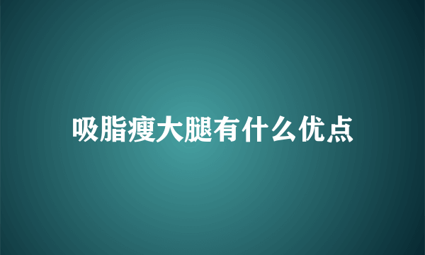 吸脂瘦大腿有什么优点