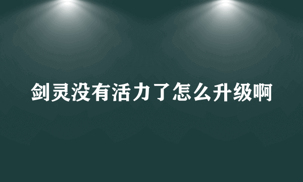 剑灵没有活力了怎么升级啊