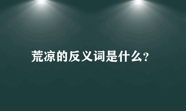 荒凉的反义词是什么？