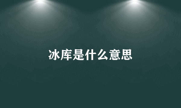 冰库是什么意思