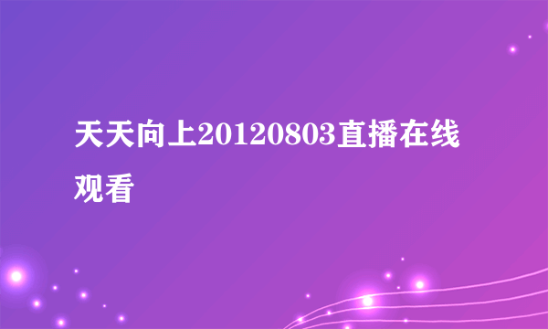 天天向上20120803直播在线观看