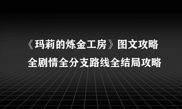 《玛莉的炼金工房》图文攻略 全剧情全分支路线全结局攻略