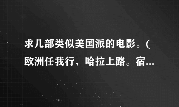 求几部类似美国派的电影。(欧洲任我行，哈拉上路。宿醉，都看过了)