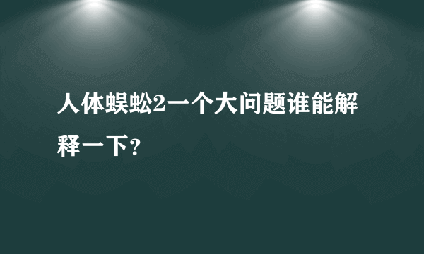 人体蜈蚣2一个大问题谁能解释一下？