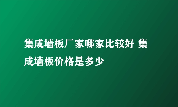 集成墙板厂家哪家比较好 集成墙板价格是多少