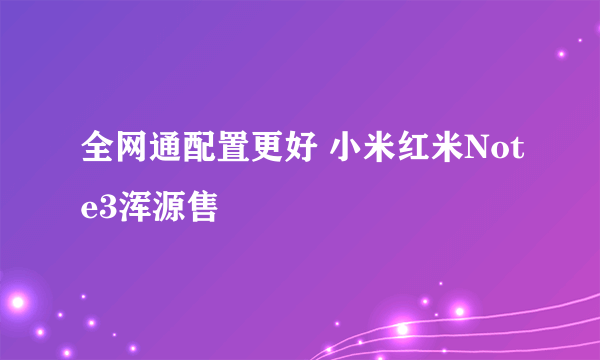 全网通配置更好 小米红米Note3浑源售