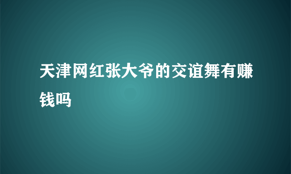 天津网红张大爷的交谊舞有赚钱吗