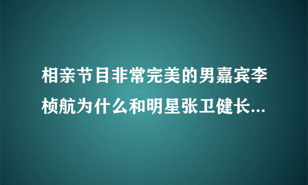 相亲节目非常完美的男嘉宾李桢航为什么和明星张卫健长的那么像？整容了吗？还有他为什莫老戴帽子？回答给