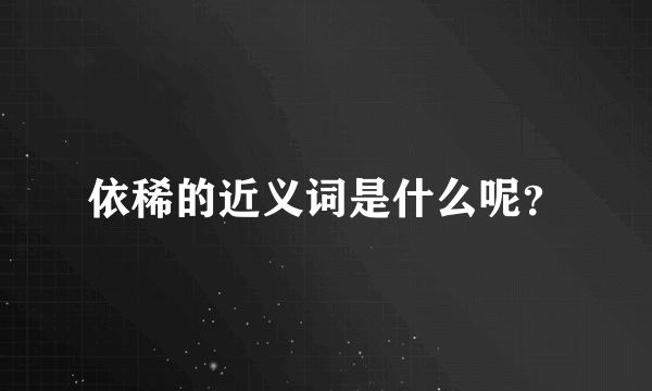 依稀的近义词是什么呢？