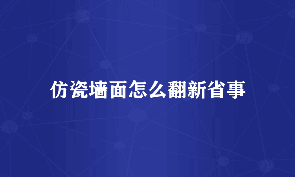 仿瓷墙面怎么翻新省事