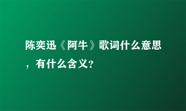 陈奕迅《阿牛》歌词什么意思，有什么含义？