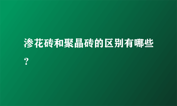 渗花砖和聚晶砖的区别有哪些？