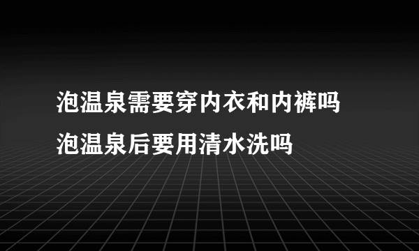 泡温泉需要穿内衣和内裤吗 泡温泉后要用清水洗吗