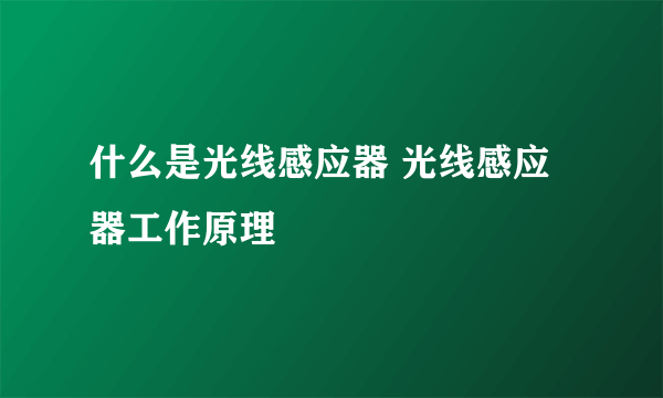 什么是光线感应器 光线感应器工作原理