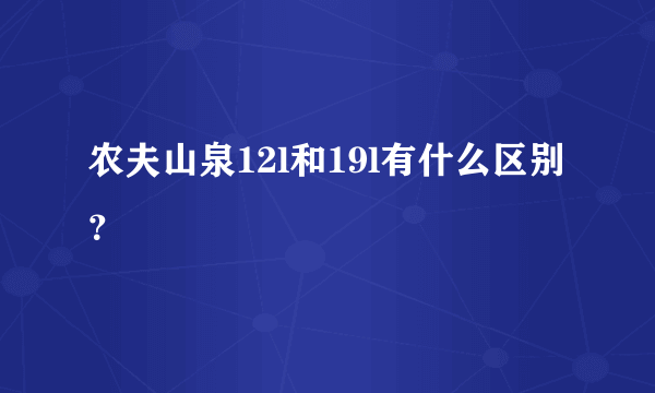 农夫山泉12l和19l有什么区别？