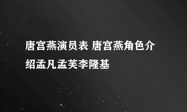 唐宫燕演员表 唐宫燕角色介绍孟凡孟芙李隆基