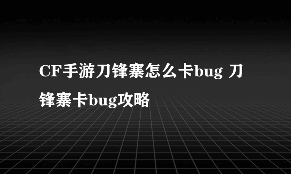 CF手游刀锋寨怎么卡bug 刀锋寨卡bug攻略