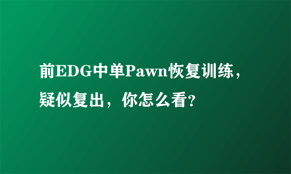 前EDG中单Pawn恢复训练，疑似复出，你怎么看？