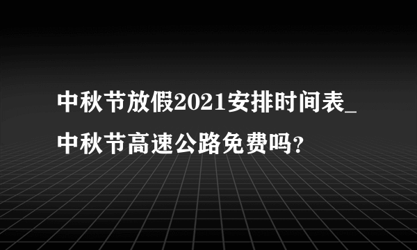 中秋节放假2021安排时间表_中秋节高速公路免费吗？