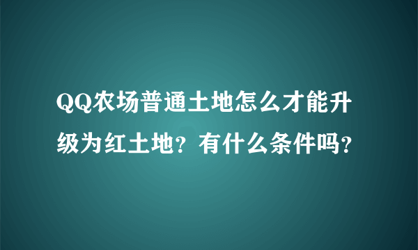 QQ农场普通土地怎么才能升级为红土地？有什么条件吗？