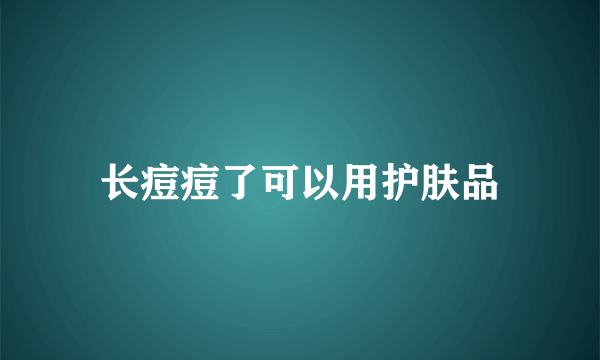 长痘痘了可以用护肤品