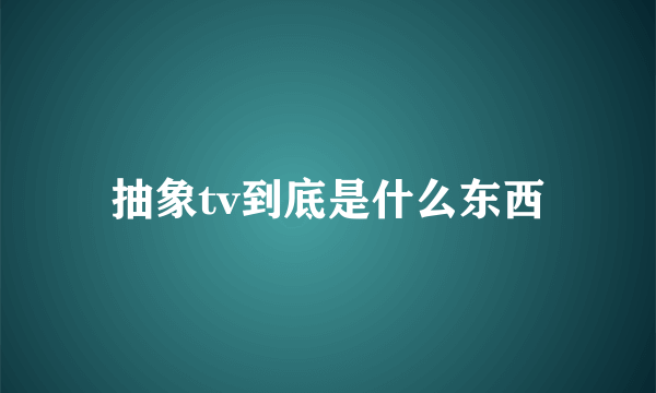 抽象tv到底是什么东西