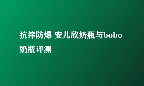 抗摔防爆 安儿欣奶瓶与bobo奶瓶评测