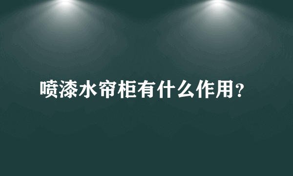 喷漆水帘柜有什么作用？