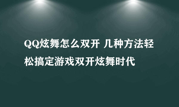 QQ炫舞怎么双开 几种方法轻松搞定游戏双开炫舞时代