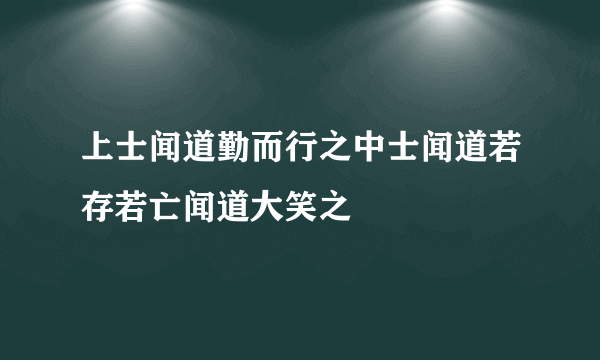 上士闻道勤而行之中士闻道若存若亡闻道大笑之