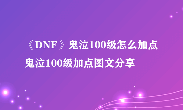 《DNF》鬼泣100级怎么加点 鬼泣100级加点图文分享