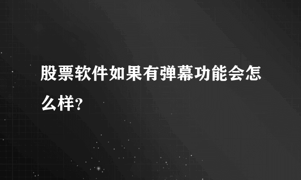 股票软件如果有弹幕功能会怎么样？