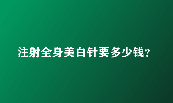 注射全身美白针要多少钱？