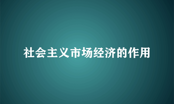 社会主义市场经济的作用