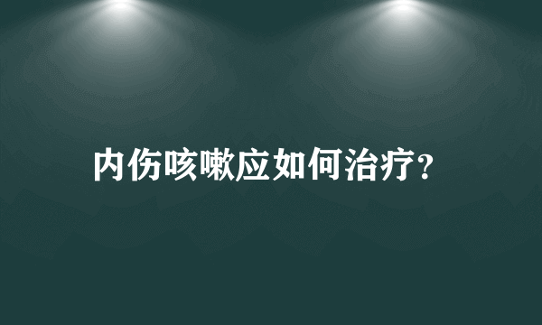 内伤咳嗽应如何治疗？