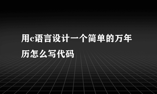 用c语言设计一个简单的万年历怎么写代码